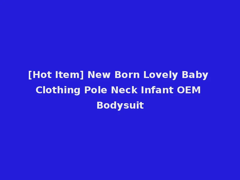 [Hot Item] New Born Lovely Baby Clothing Pole Neck Infant OEM Bodysuit