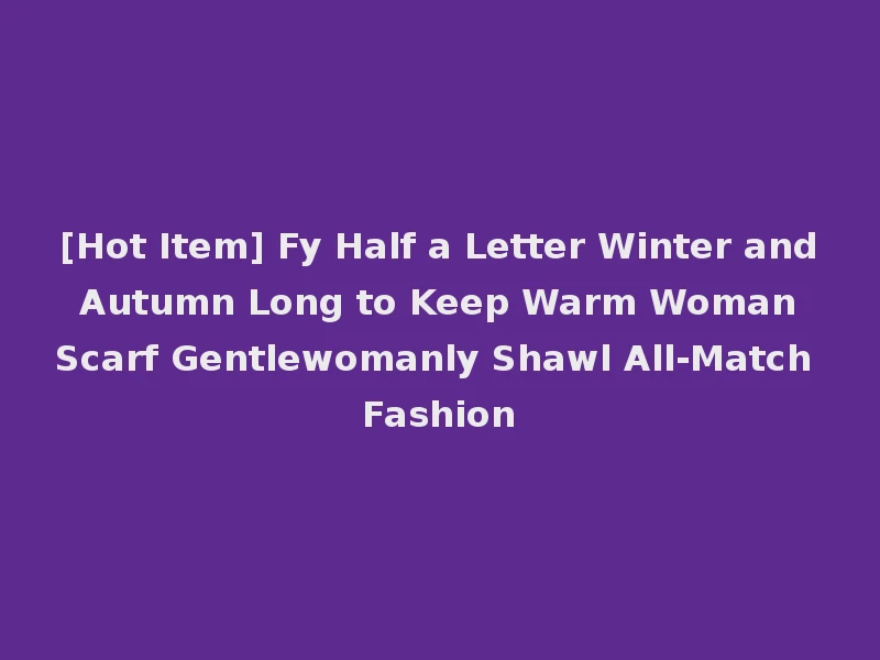 [Hot Item] Fy Half a Letter Winter and Autumn Long to Keep Warm Woman Scarf Gentlewomanly Shawl All-Match Fashion