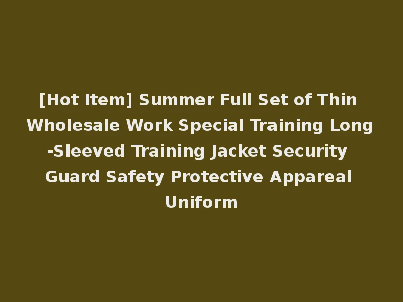[Hot Item] Summer Full Set of Thin Wholesale Work Special Training Long-Sleeved Training Jacket Security Guard Safety Protective Appareal Uniform
