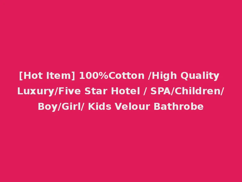 [Hot Item] 100%Cotton /High Quality Luxury/Five Star Hotel / SPA/Children/Boy/Girl/ Kids Velour Bathrobe