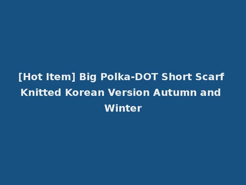 [Hot Item] Big Polka-DOT Short Scarf Knitted Korean Version Autumn and Winter