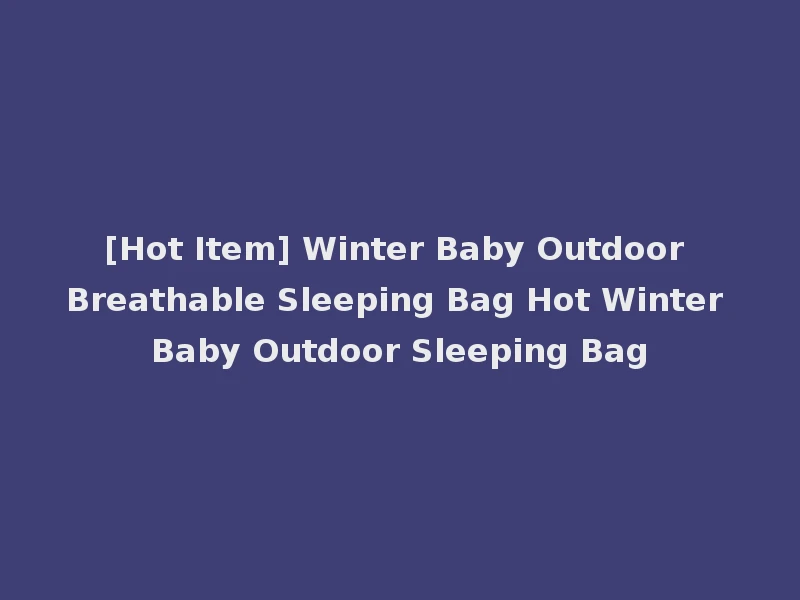 [Hot Item] Winter Baby Outdoor Breathable Sleeping Bag Hot Winter Baby Outdoor Sleeping Bag