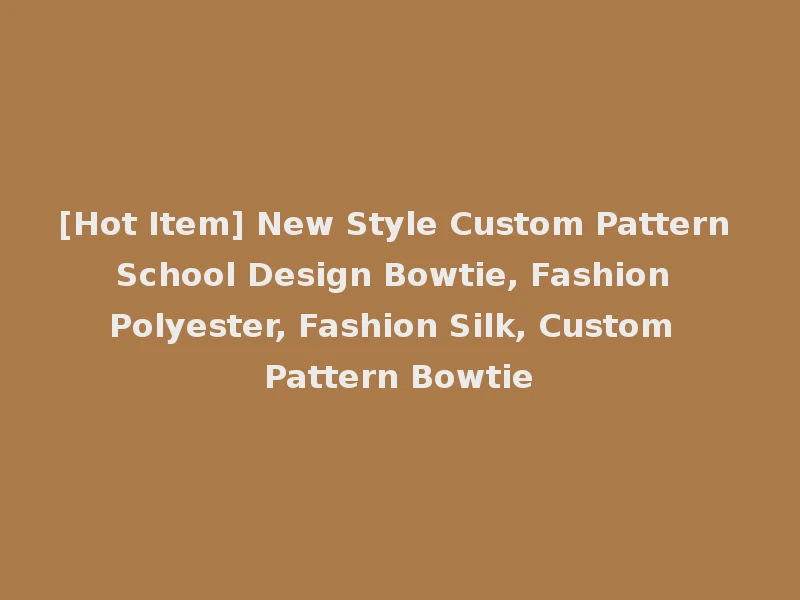 [Hot Item] New Style Custom Pattern School Design Bowtie, Fashion Polyester, Fashion Silk, Custom Pattern Bowtie