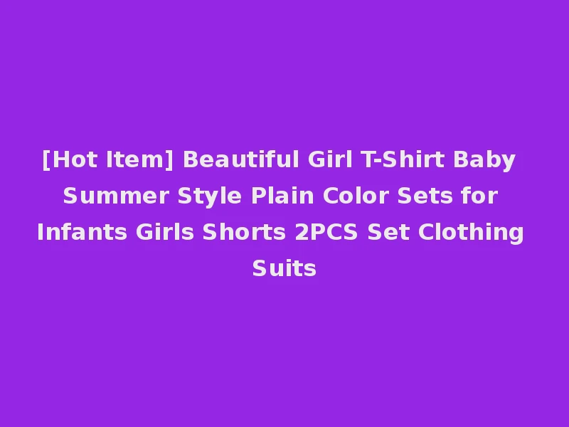 [Hot Item] Beautiful Girl T-Shirt Baby Summer Style Plain Color Sets for Infants Girls Shorts 2PCS Set Clothing Suits