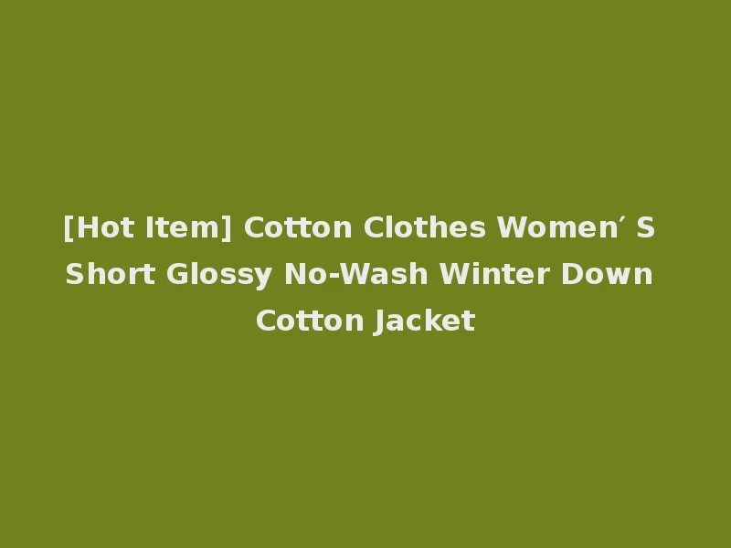 [Hot Item] Cotton Clothes Women′ S Short Glossy No-Wash Winter Down Cotton Jacket