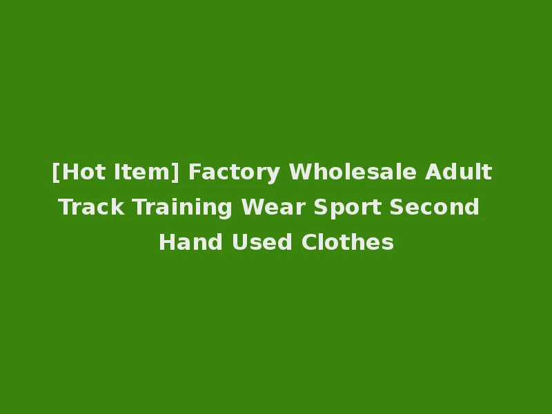 [Hot Item] Factory Wholesale Adult Track Training Wear Sport Second Hand Used Clothes