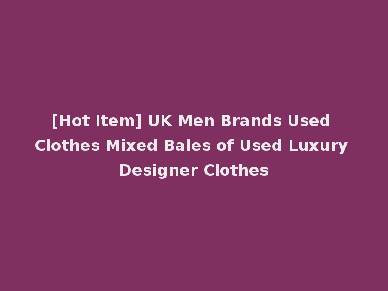 [Hot Item] UK Men Brands Used Clothes Mixed Bales of Used Luxury Designer Clothes