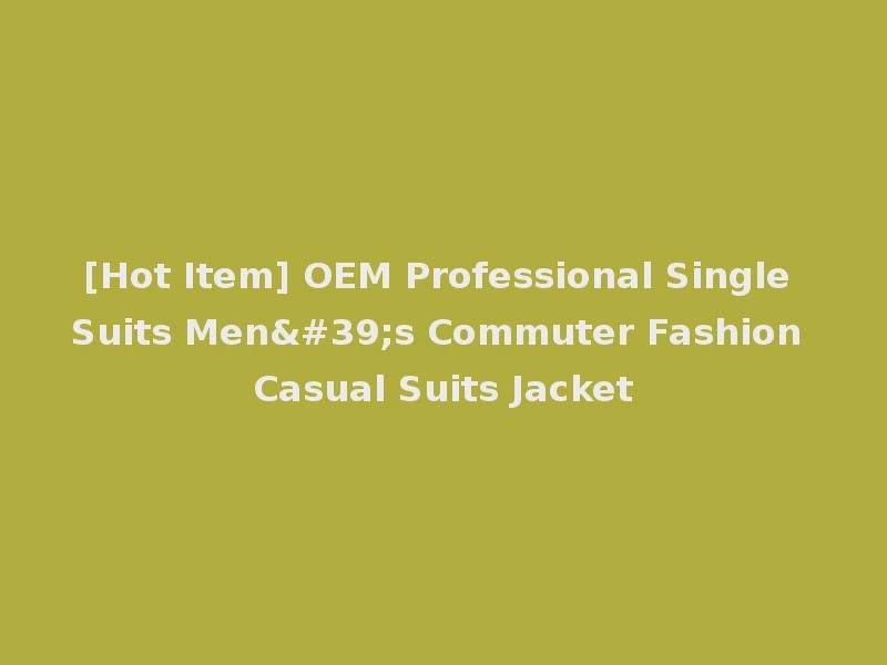 [Hot Item] OEM Professional Single Suits Men's Commuter Fashion Casual Suits Jacket