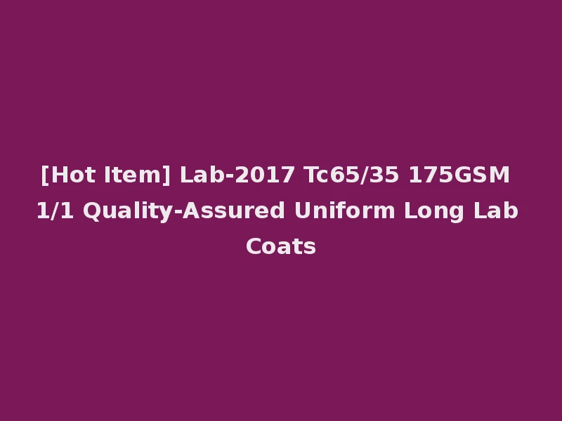 [Hot Item] Lab-2017 Tc65/35 175GSM 1/1 Quality-Assured Uniform Long Lab Coats