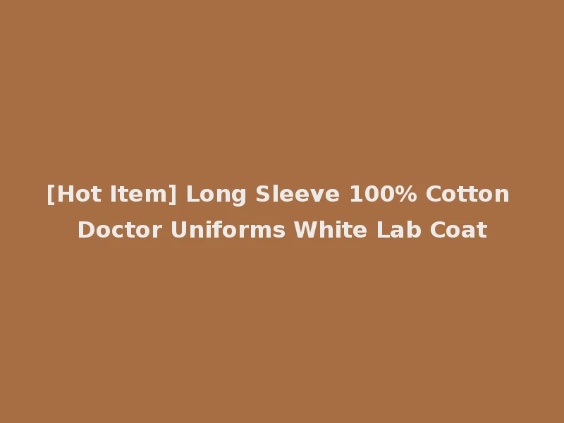 [Hot Item] Long Sleeve 100% Cotton Doctor Uniforms White Lab Coat