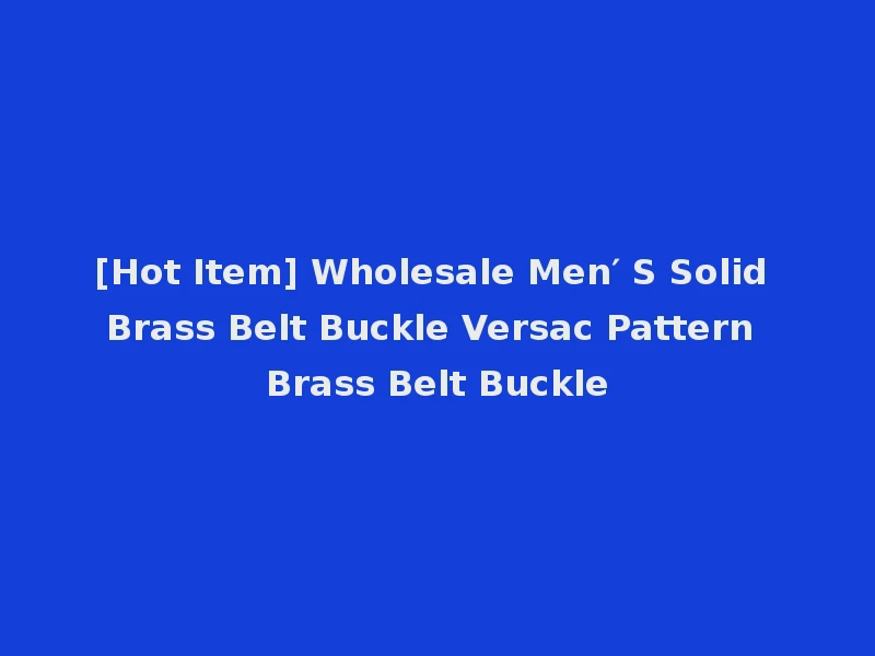 [Hot Item] Wholesale Men′ S Solid Brass Belt Buckle Versac Pattern Brass Belt Buckle