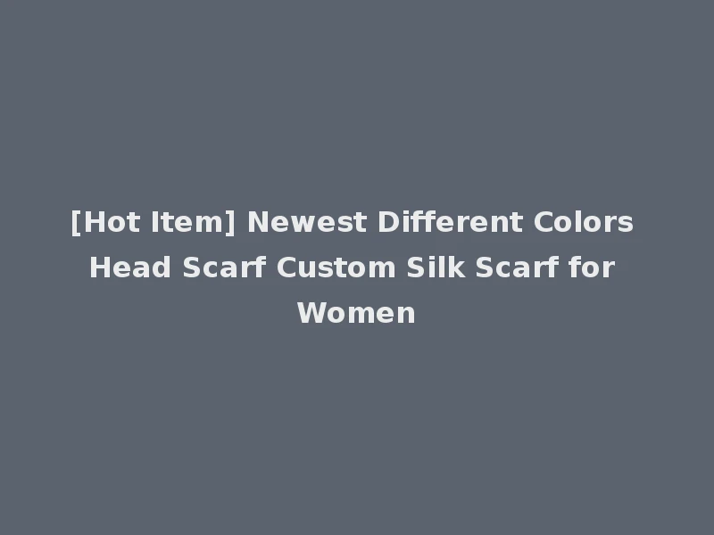 [Hot Item] Newest Different Colors Head Scarf Custom Silk Scarf for Women