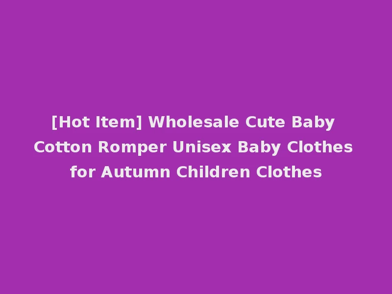 [Hot Item] Wholesale Cute Baby Cotton Romper Unisex Baby Clothes for Autumn Children Clothes