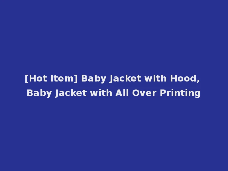 [Hot Item] Baby Jacket with Hood, Baby Jacket with All Over Printing