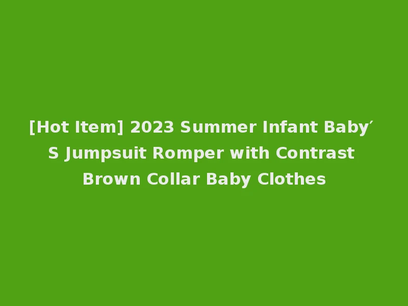 [Hot Item] 2023 Summer Infant Baby′ S Jumpsuit Romper with Contrast Brown Collar Baby Clothes