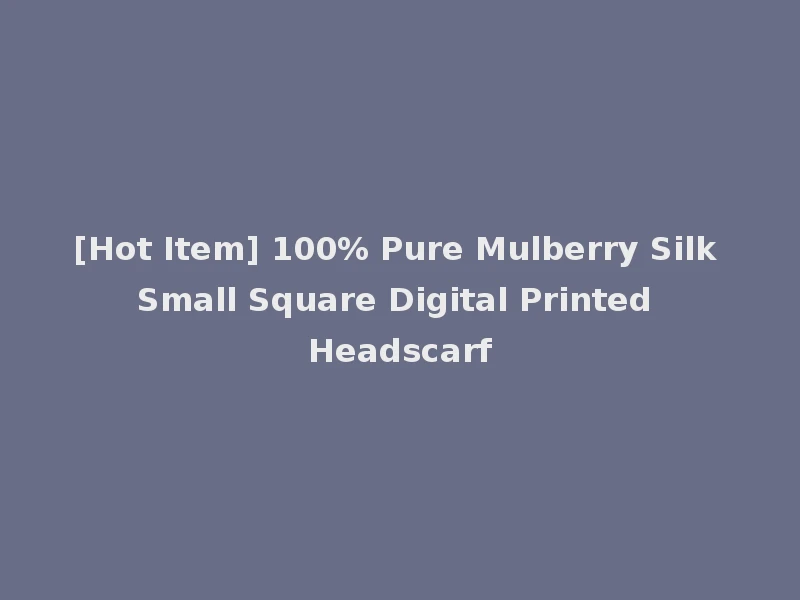 [Hot Item] 100% Pure Mulberry Silk Small Square Digital Printed Headscarf