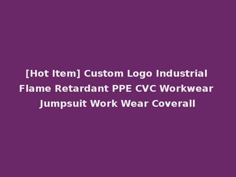 [Hot Item] Custom Logo Industrial Flame Retardant PPE CVC Workwear Jumpsuit Work Wear Coverall