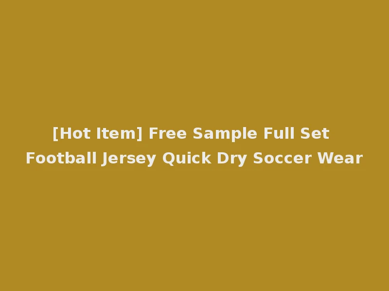 [Hot Item] Free Sample Full Set Football Jersey Quick Dry Soccer Wear