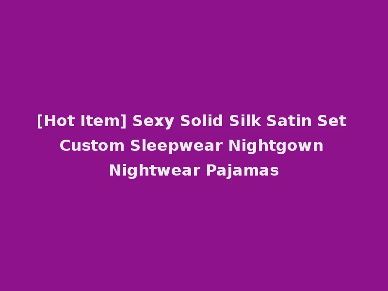 [Hot Item] Sexy Solid Silk Satin Set Custom Sleepwear Nightgown Nightwear Pajamas