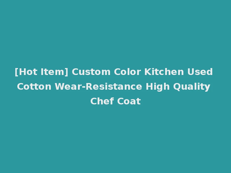 [Hot Item] Custom Color Kitchen Used Cotton Wear-Resistance High Quality Chef Coat