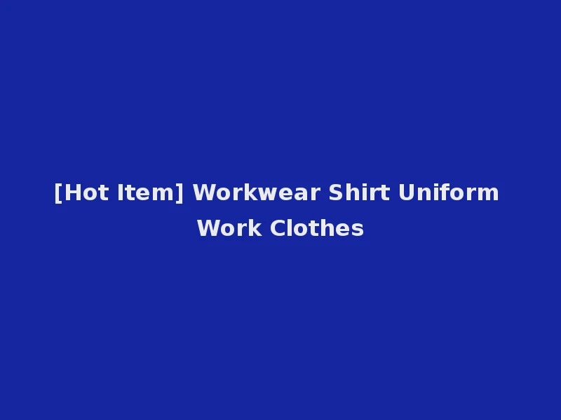[Hot Item] Workwear Shirt Uniform Work Clothes