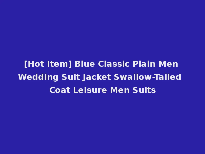 [Hot Item] Blue Classic Plain Men Wedding Suit Jacket Swallow-Tailed Coat Leisure Men Suits