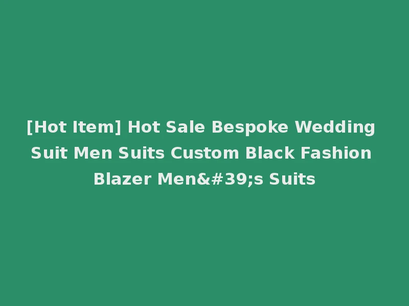 [Hot Item] Hot Sale Bespoke Wedding Suit Men Suits Custom Black Fashion Blazer Men's Suits