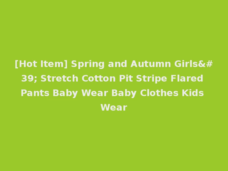 [Hot Item] Spring and Autumn Girls' Stretch Cotton Pit Stripe Flared Pants Baby Wear Baby Clothes Kids Wear