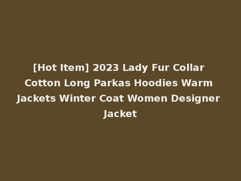[Hot Item] 2023 Lady Fur Collar Cotton Long Parkas Hoodies Warm Jackets Winter Coat Women Designer Jacket