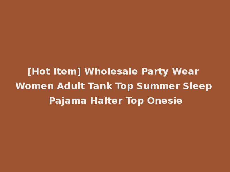 [Hot Item] Wholesale Party Wear Women Adult Tank Top Summer Sleep Pajama Halter Top Onesie