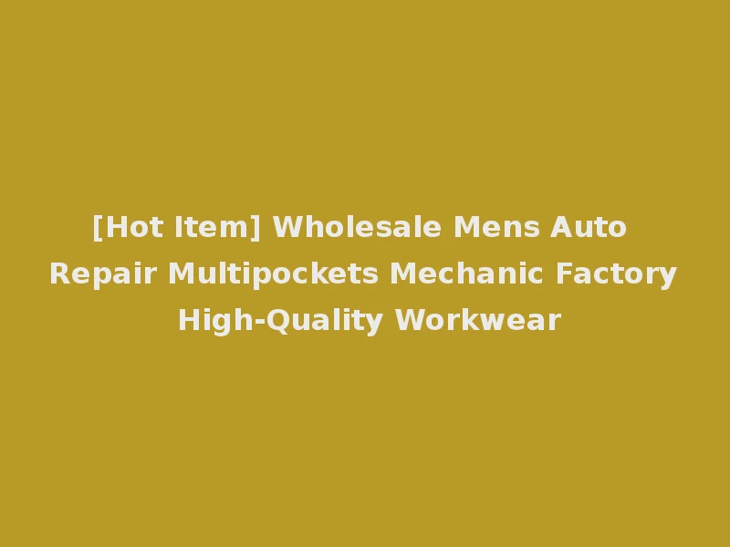 [Hot Item] Wholesale Mens Auto Repair Multipockets Mechanic Factory High-Quality Workwear