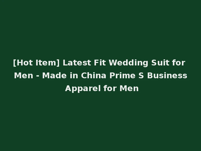 [Hot Item] Latest Fit Wedding Suit for Men - Made in China Prime S Business Apparel for Men
