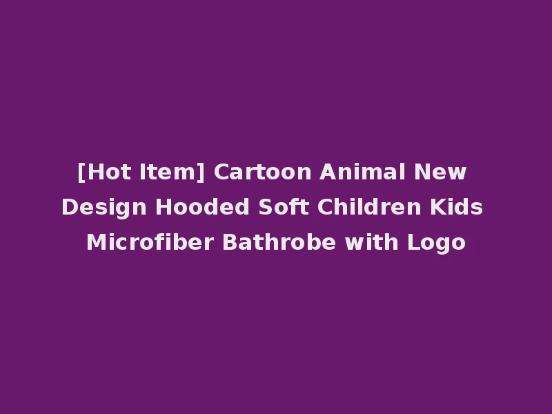 [Hot Item] Cartoon Animal New Design Hooded Soft Children Kids Microfiber Bathrobe with Logo