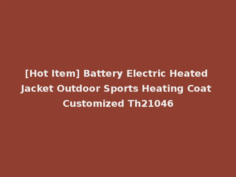 [Hot Item] Battery Electric Heated Jacket Outdoor Sports Heating Coat Customized Th21046