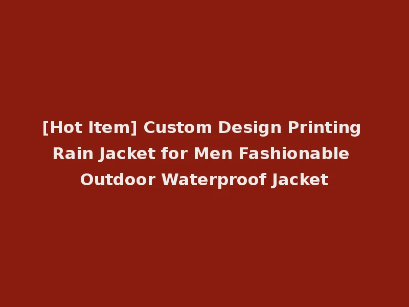 [Hot Item] Custom Design Printing Rain Jacket for Men Fashionable Outdoor Waterproof Jacket