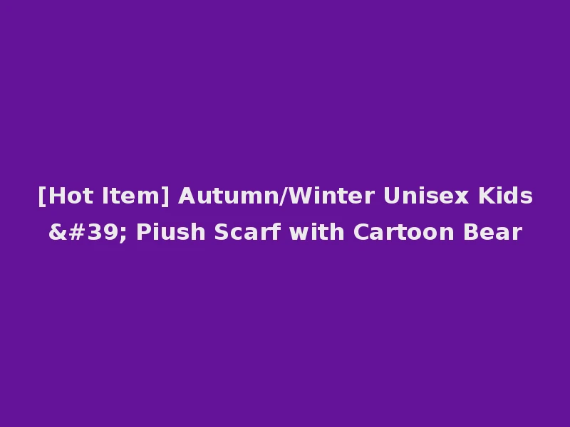 [Hot Item] Autumn/Winter Unisex Kids' Piush Scarf with Cartoon Bear