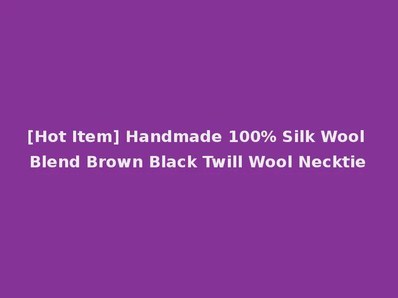 [Hot Item] Handmade 100% Silk Wool Blend Brown Black Twill Wool Necktie