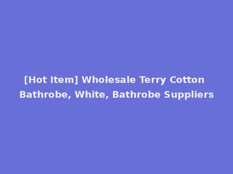 [Hot Item] Wholesale Terry Cotton Bathrobe, White, Bathrobe Suppliers