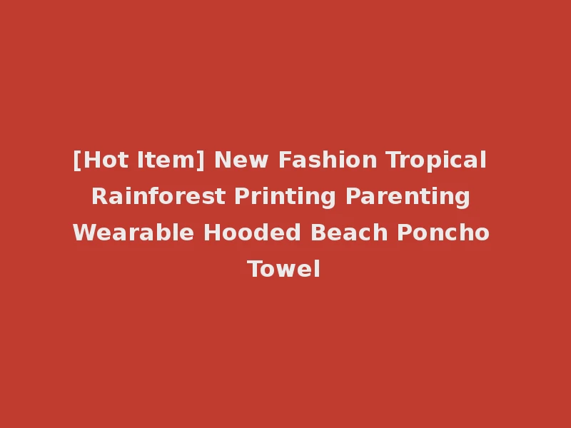 [Hot Item] New Fashion Tropical Rainforest Printing Parenting Wearable Hooded Beach Poncho Towel