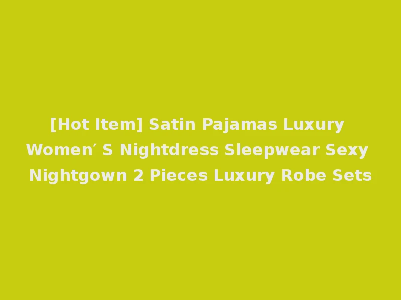[Hot Item] Satin Pajamas Luxury Women′ S Nightdress Sleepwear Sexy Nightgown 2 Pieces Luxury Robe Sets