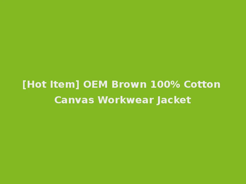[Hot Item] OEM Brown 100% Cotton Canvas Workwear Jacket