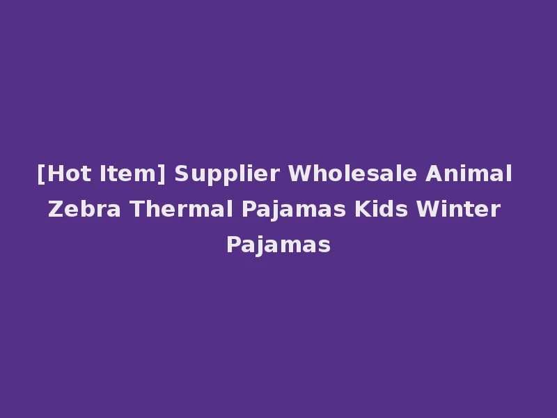 [Hot Item] Supplier Wholesale Animal Zebra Thermal Pajamas Kids Winter Pajamas
