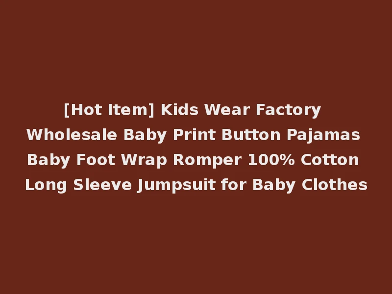 [Hot Item] Kids Wear Factory Wholesale Baby Print Button Pajamas Baby Foot Wrap Romper 100% Cotton Long Sleeve Jumpsuit for Baby Clothes