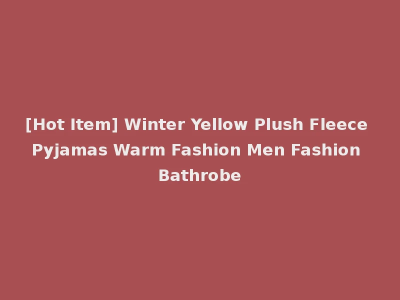 [Hot Item] Winter Yellow Plush Fleece Pyjamas Warm Fashion Men Fashion Bathrobe