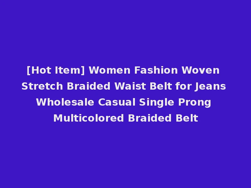 [Hot Item] Women Fashion Woven Stretch Braided Waist Belt for Jeans Wholesale Casual Single Prong Multicolored Braided Belt