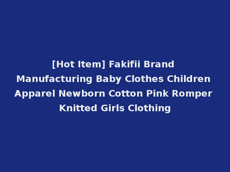 [Hot Item] Fakifii Brand Manufacturing Baby Clothes Children Apparel Newborn Cotton Pink Romper Knitted Girls Clothing