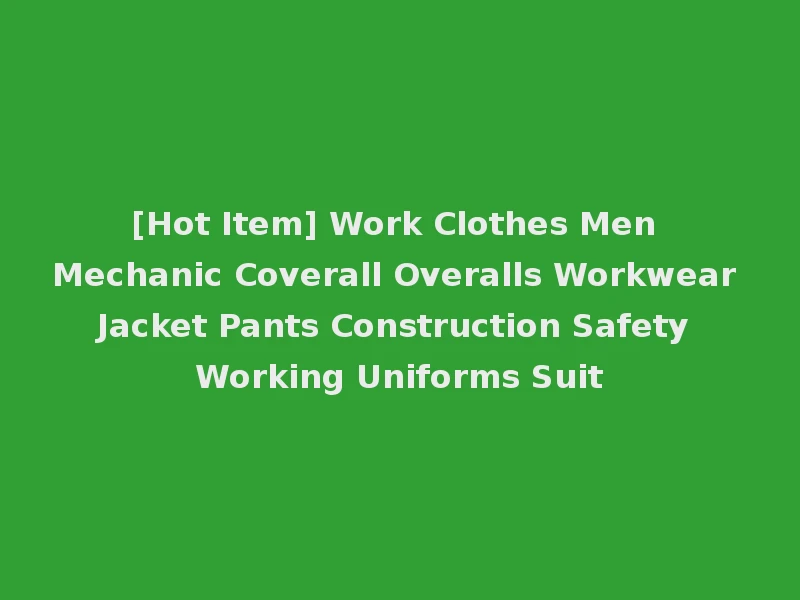 [Hot Item] Work Clothes Men Mechanic Coverall Overalls Workwear Jacket Pants Construction Safety Working Uniforms Suit