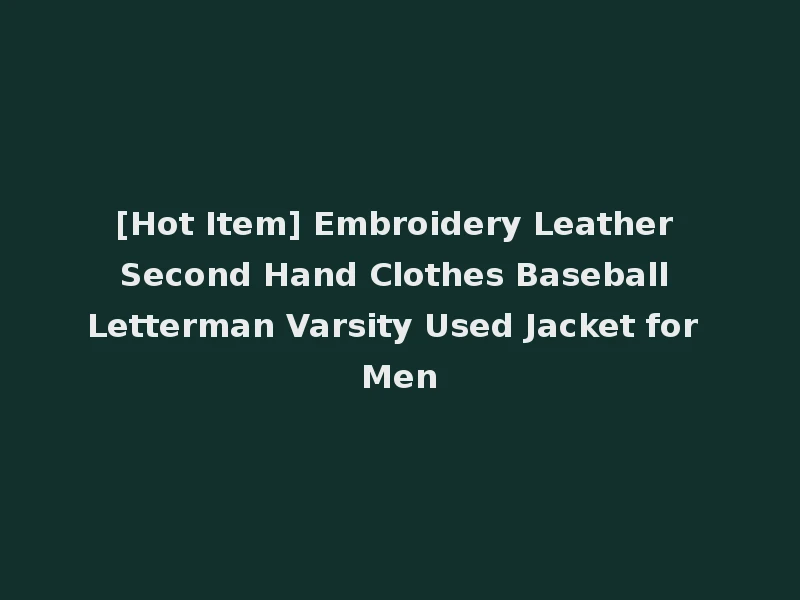 [Hot Item] Embroidery Leather Second Hand Clothes Baseball Letterman Varsity Used Jacket for Men