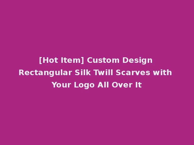 [Hot Item] Custom Design Rectangular Silk Twill Scarves with Your Logo All Over It