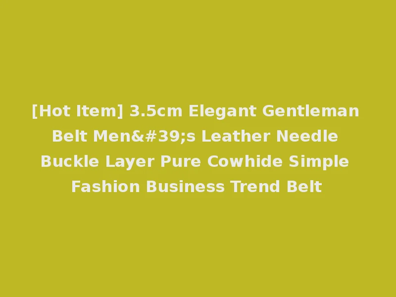 [Hot Item] 3.5cm Elegant Gentleman Belt Men's Leather Needle Buckle Layer Pure Cowhide Simple Fashion Business Trend Belt